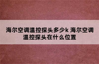 海尔空调温控探头多少k 海尔空调温控探头在什么位置